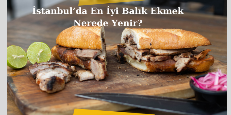 İstanbul’da En İyi Balık Ekmek Nerede Yenir?